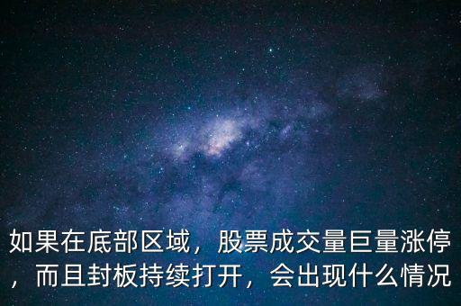 如果在底部區(qū)域，股票成交量巨量漲停，而且封板持續(xù)打開，會(huì)出現(xiàn)什么情況