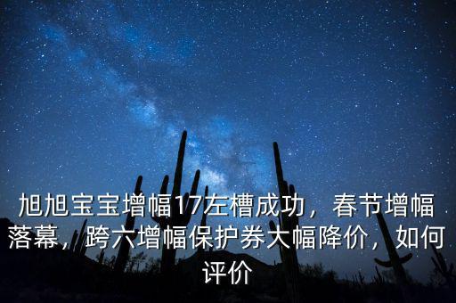 旭旭寶寶增幅17左槽成功，春節(jié)增幅落幕，跨六增幅保護(hù)券大幅降價(jià)，如何評價(jià)