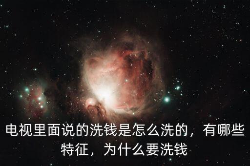 電視里面說的洗錢是怎么洗的，有哪些特征，為什么要洗錢