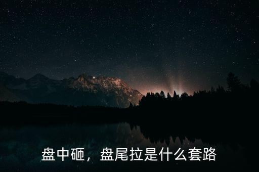 盤中砸，盤尾拉是什么套路
