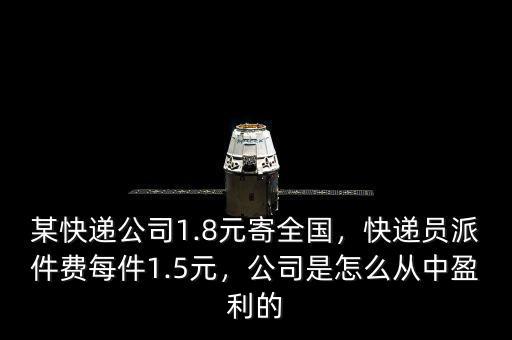 某快遞公司1.8元寄全國，快遞員派件費(fèi)每件1.5元，公司是怎么從中盈利的