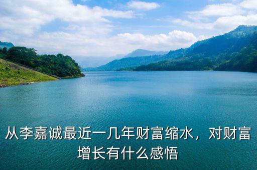 從李嘉誠最近一幾年財(cái)富縮水，對財(cái)富增長有什么感悟