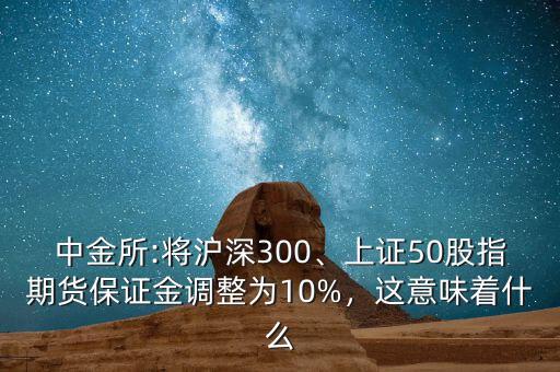 中金所:將滬深300、上證50股指期貨保證金調(diào)整為10%，這意味著什么