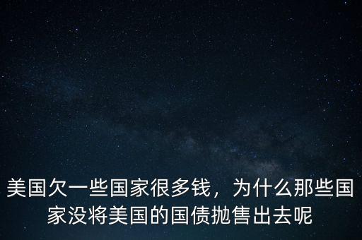 美國欠一些國家很多錢，為什么那些國家沒將美國的國債拋售出去呢