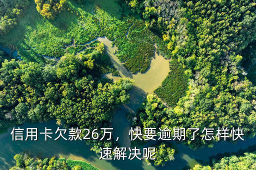信用卡欠款26萬(wàn)，快要逾期了怎樣快速解決呢