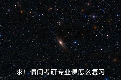 求！請問考研專業(yè)課怎么復(fù)習(xí)