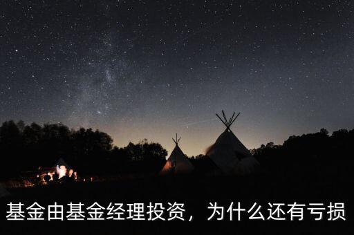 基金由基金經(jīng)理投資，為什么還有虧損