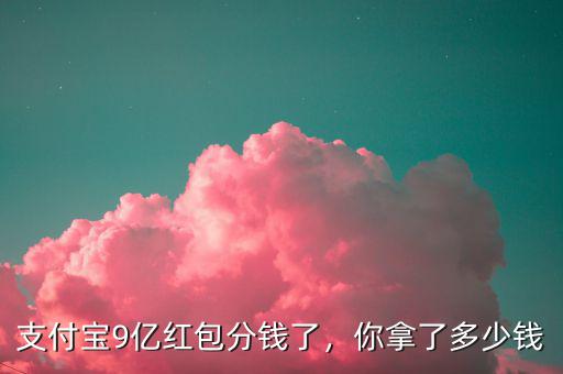支付寶9億紅包分錢了，你拿了多少錢