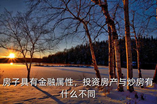 房子具有金融屬性，投資房產(chǎn)與炒房有什么不同