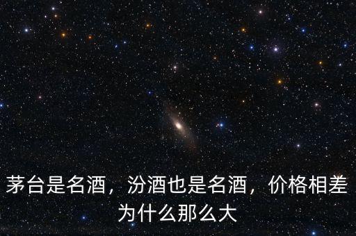 茅臺是名酒，汾酒也是名酒，價格相差為什么那么大