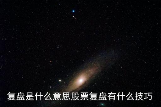 股票復(fù)盤(pán)是什么意思,股票復(fù)盤(pán)有什么技巧