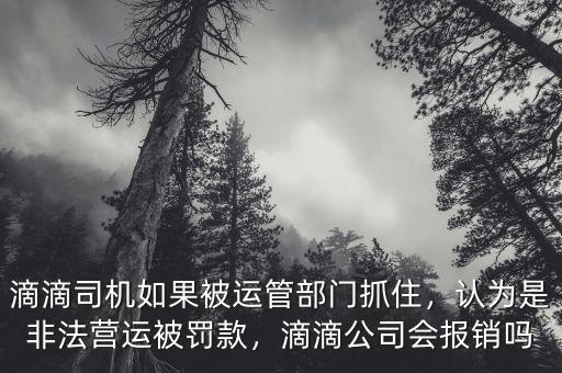 滴滴司機如果被運管部門抓住，認(rèn)為是非法營運被罰款，滴滴公司會報銷嗎