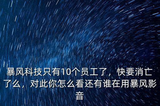 暴風科技只有10個員工了，快要消亡了么，對此你怎么看還有誰在用暴風影音