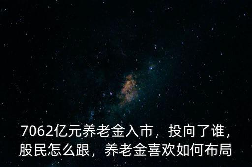 7062億元養(yǎng)老金入市，投向了誰(shuí)，股民怎么跟，養(yǎng)老金喜歡如何布局