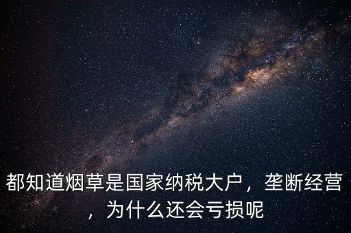 都知道煙草是國(guó)家納稅大戶，壟斷經(jīng)營(yíng)，為什么還會(huì)虧損呢