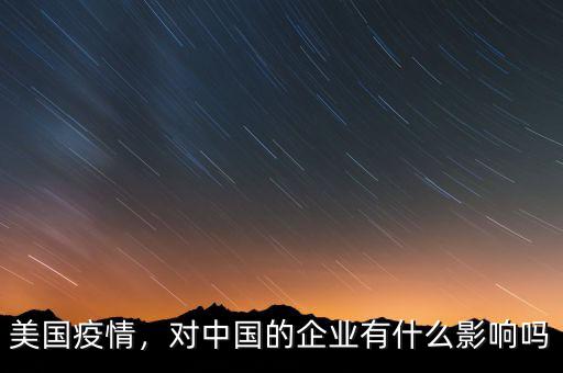 美國(guó)疫情，對(duì)中國(guó)的企業(yè)有什么影響嗎