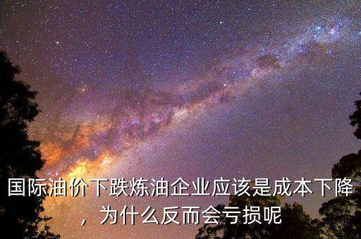 國(guó)際油價(jià)下跌煉油企業(yè)應(yīng)該是成本下降，為什么反而會(huì)虧損呢