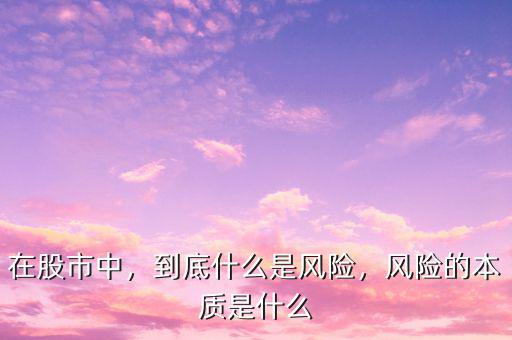 在股市中，到底什么是風(fēng)險(xiǎn)，風(fēng)險(xiǎn)的本質(zhì)是什么