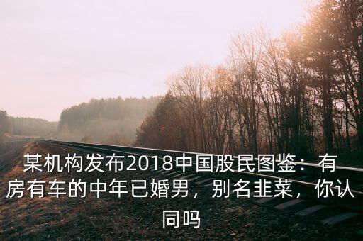 某機構發(fā)布2018中國股民圖鑒：有房有車的中年已婚男，別名韭菜，你認同嗎