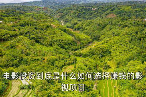 電影投資到底是什么如何選擇賺錢(qián)的影視項(xiàng)目