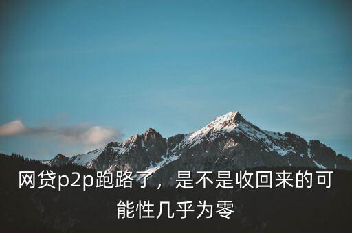 網貸p2p跑路了，是不是收回來的可能性幾乎為零