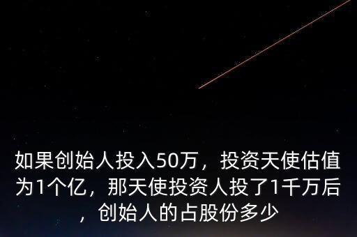 如果創(chuàng)始人投入50萬，投資天使估值為1個(gè)億，那天使投資人投了1千萬后，創(chuàng)始人的占股份多少
