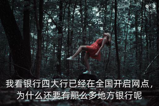 我看銀行四大行已經(jīng)在全國(guó)開(kāi)啟網(wǎng)點(diǎn)，為什么還要有那么多地方銀行呢