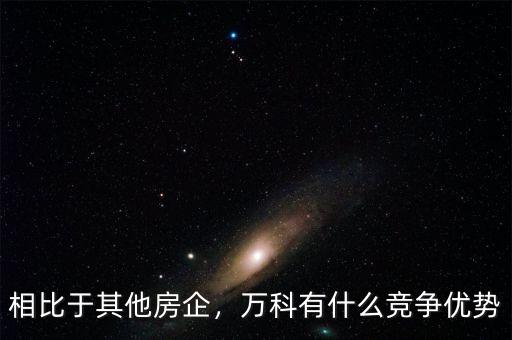相比于其他房企，萬(wàn)科有什么競(jìng)爭(zhēng)優(yōu)勢(shì)
