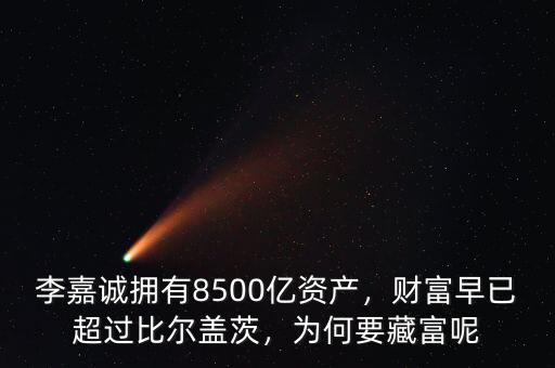 李嘉誠擁有8500億資產(chǎn)，財富早已超過比爾蓋茨，為何要藏富呢