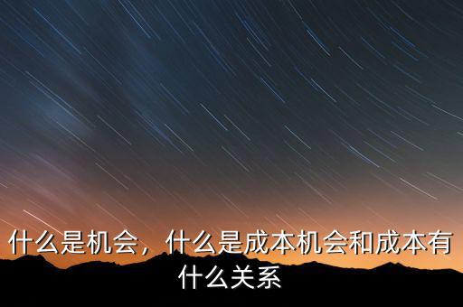 什么是機(jī)會，什么是成本機(jī)會和成本有什么關(guān)系