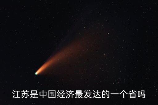 江蘇是中國經(jīng)濟(jì)最發(fā)達(dá)的一個省嗎