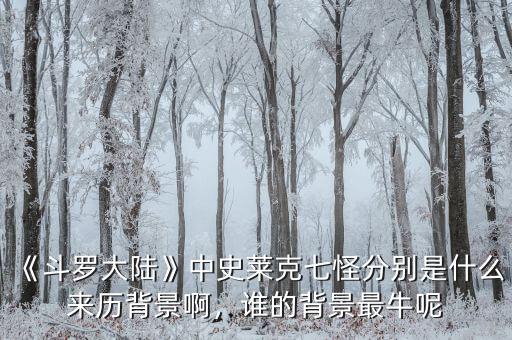 《斗羅大陸》中史萊克七怪分別是什么來歷背景啊，誰的背景最牛呢
