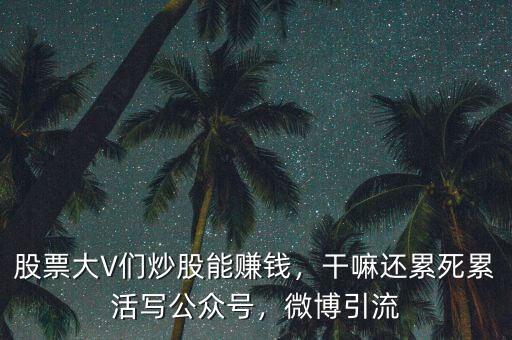 股票大V們炒股能賺錢(qián)，干嘛還累死累活寫(xiě)公眾號(hào)，微博引流