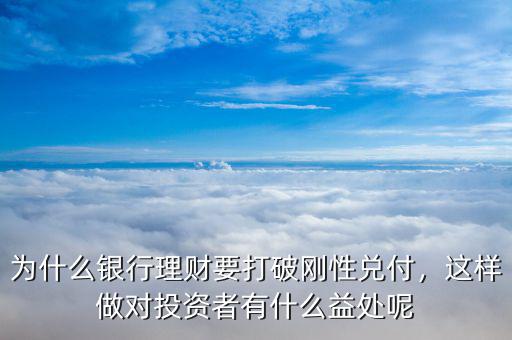 為什么銀行理財(cái)要打破剛性兌付，這樣做對投資者有什么益處呢