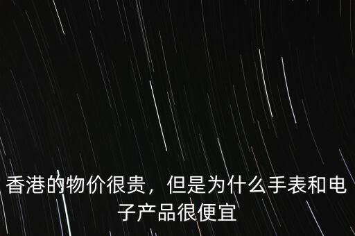 香港的物價(jià)很貴，但是為什么手表和電子產(chǎn)品很便宜