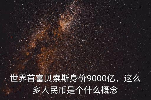 世界首富貝索斯身價(jià)9000億，這么多人民幣是個(gè)什么概念