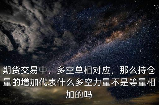 期貨交易中，多空單相對(duì)應(yīng)，那么持倉(cāng)量的增加代表什么多空力量不是等量相加的嗎