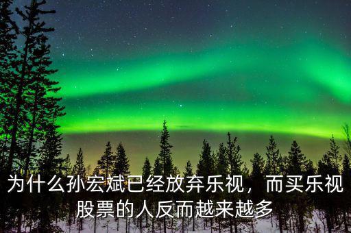 為什么孫宏斌已經(jīng)放棄樂視，而買樂視股票的人反而越來越多