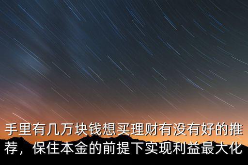 手里有幾萬塊錢想買理財有沒有好的推薦，保住本金的前提下實現(xiàn)利益最大化