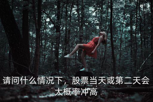 請問什么情況下，股票當(dāng)天或第二天會大概率沖高