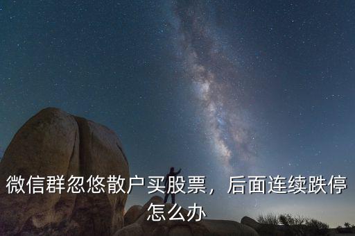 微信群忽悠散戶買股票，后面連續(xù)跌停怎么辦