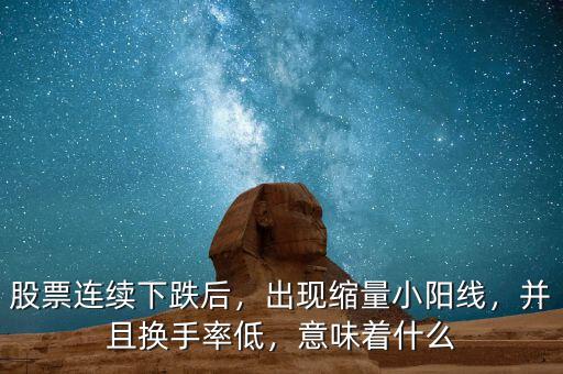 股票連續(xù)下跌后，出現(xiàn)縮量小陽線，并且換手率低，意味著什么