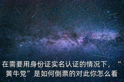 在需要用身份證實名認(rèn)證的情況下，“黃牛黨”是如何倒票的對此你怎么看