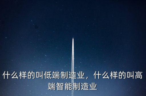 什么樣的叫低端制造業(yè)，什么樣的叫高端智能制造業(yè)