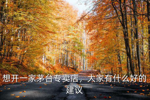 想開一家茅臺專賣店，大家有什么好的建議