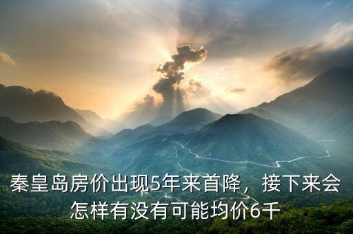 秦皇島房價出現(xiàn)5年來首降，接下來會怎樣有沒有可能均價6千
