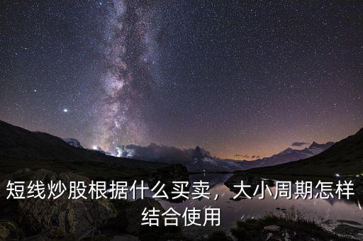 短線炒股根據(jù)什么買賣，大小周期怎樣結(jié)合使用