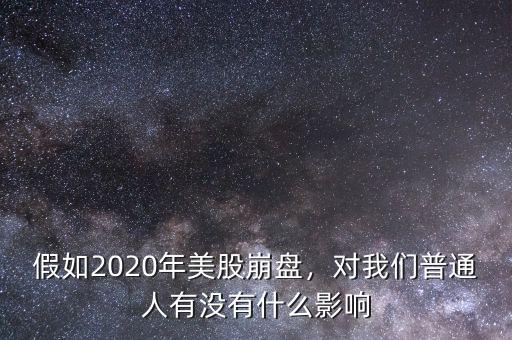 假如2020年美股崩盤(pán)，對(duì)我們普通人有沒(méi)有什么影響