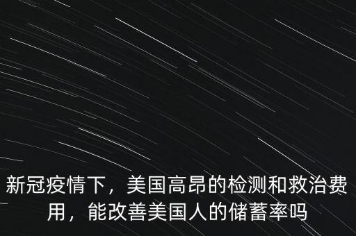 新冠疫情下，美國高昂的檢測和救治費(fèi)用，能改善美國人的儲蓄率嗎