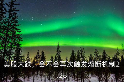 美股大跌，會(huì)不會(huì)再次觸發(fā)熔斷機(jī)制2.28